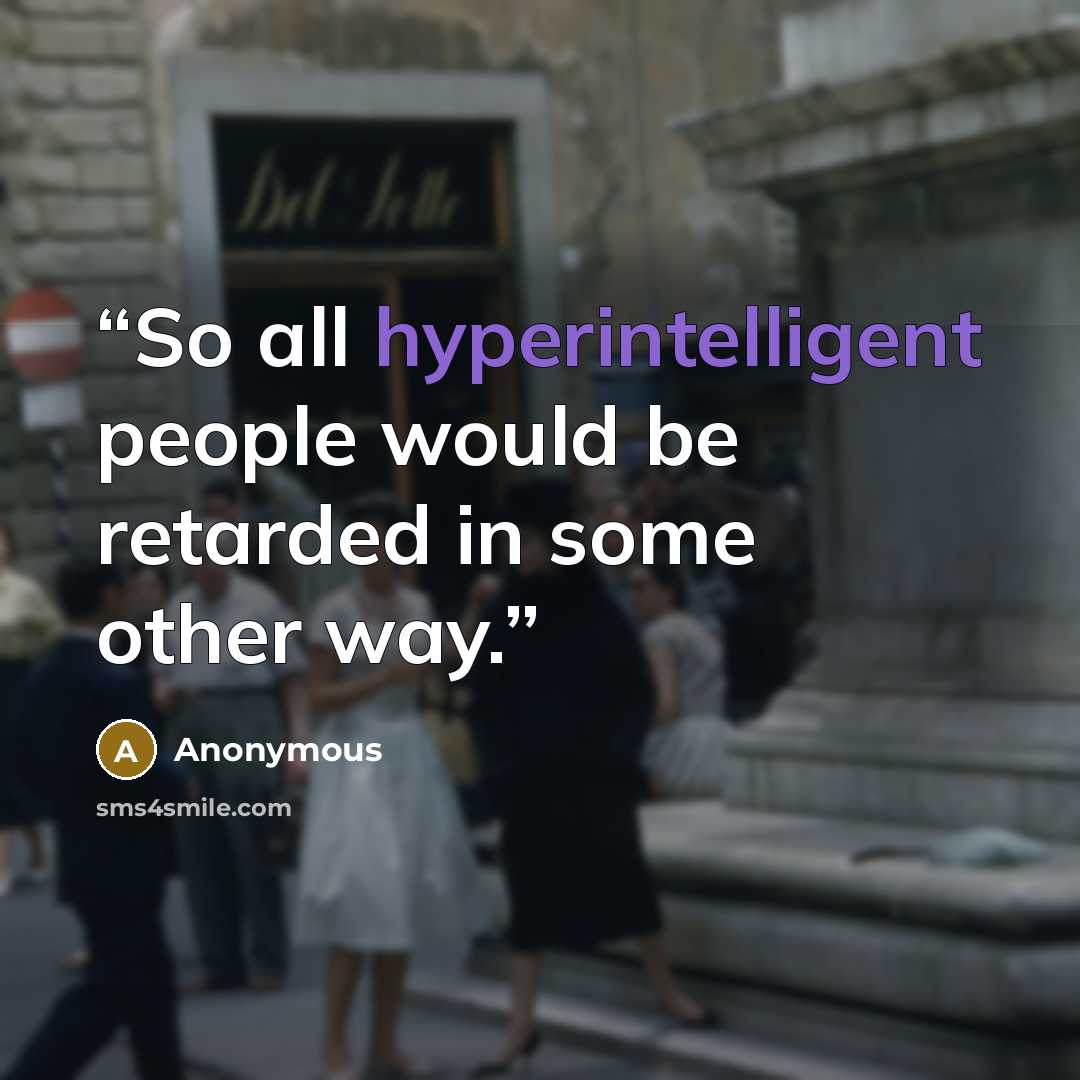 “So all hyperintelligent people would be retarded in some other way.” quote by Anonymous