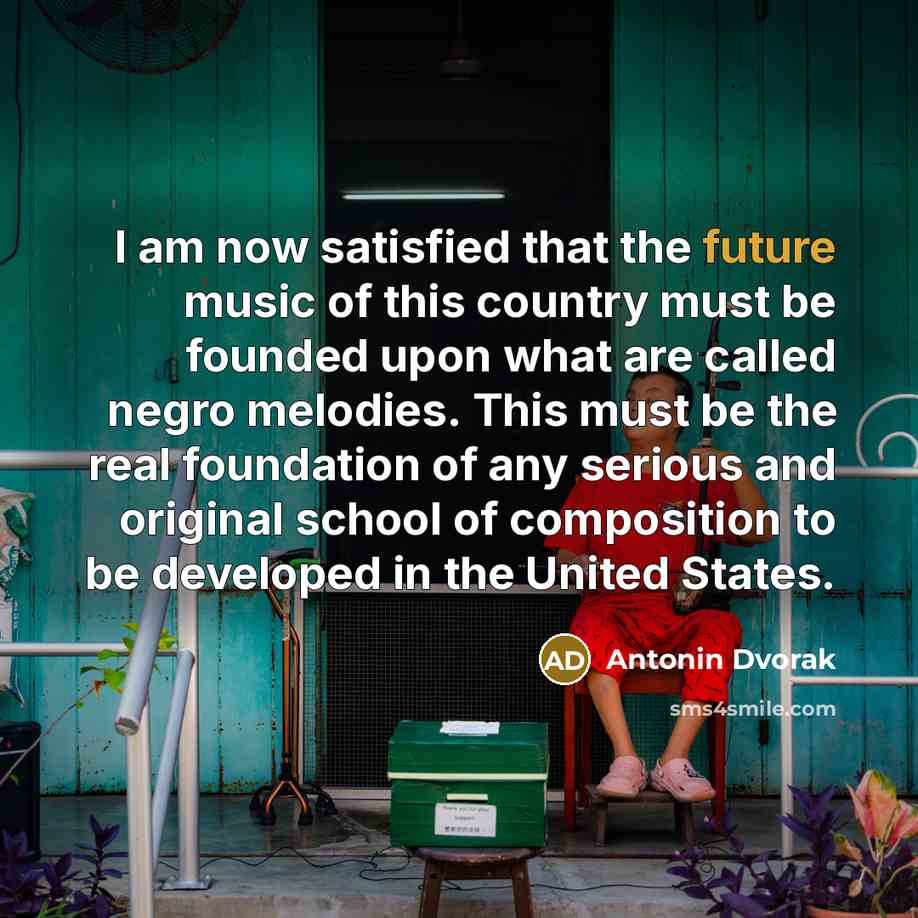 “I am now satisfied that the future music of this…” quote by Antonin Dvorak