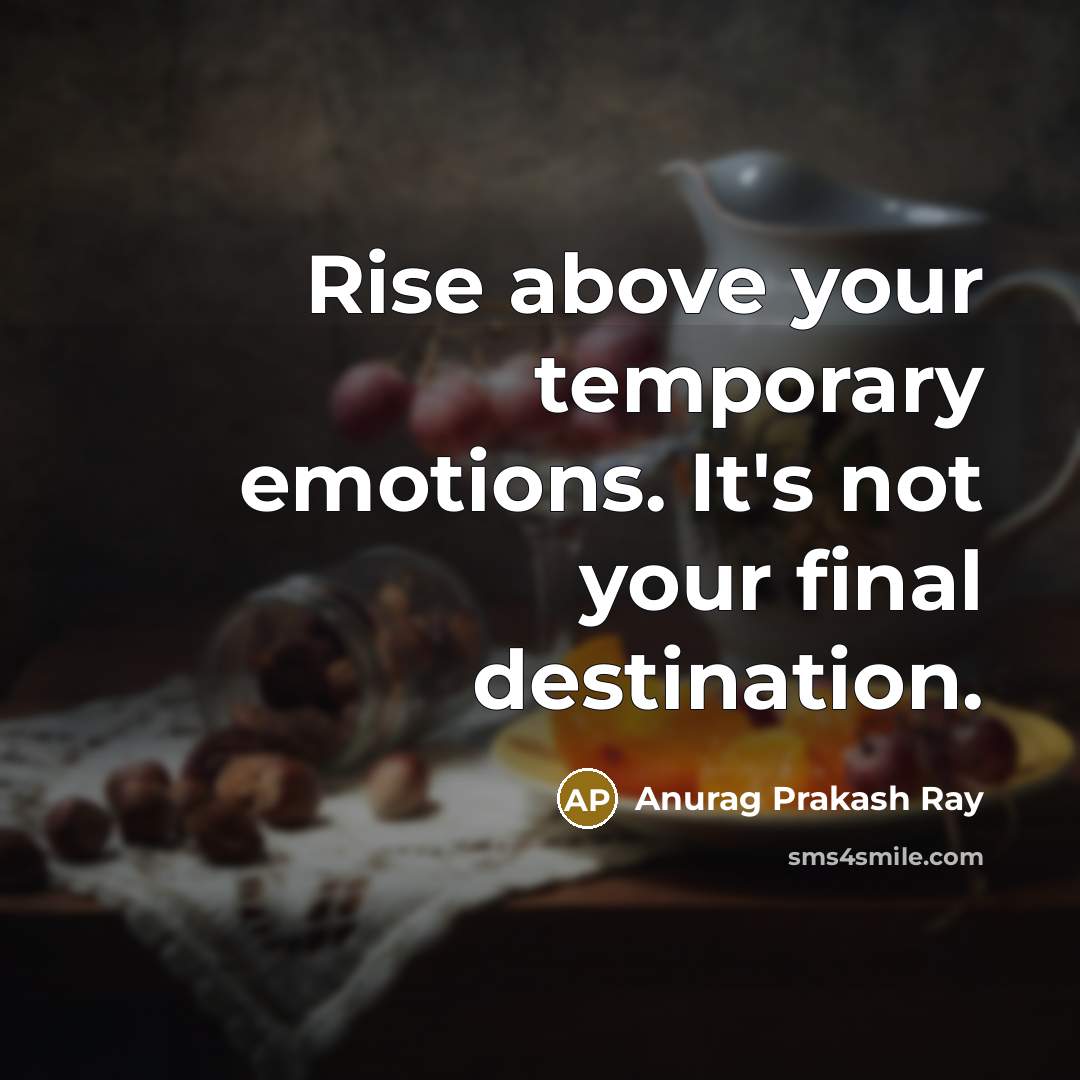 “Rise above your temporary emotions. It's not your final destination.…” quote by Anurag Prakash Ray