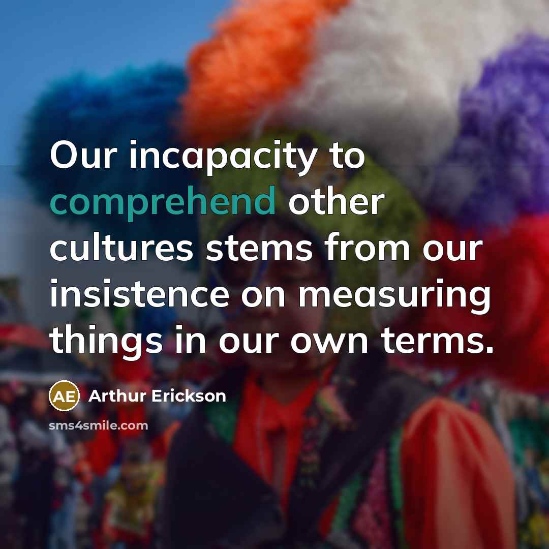 “Our incapacity to comprehend other cultures stems from our insistence…” quote by Arthur Erickson