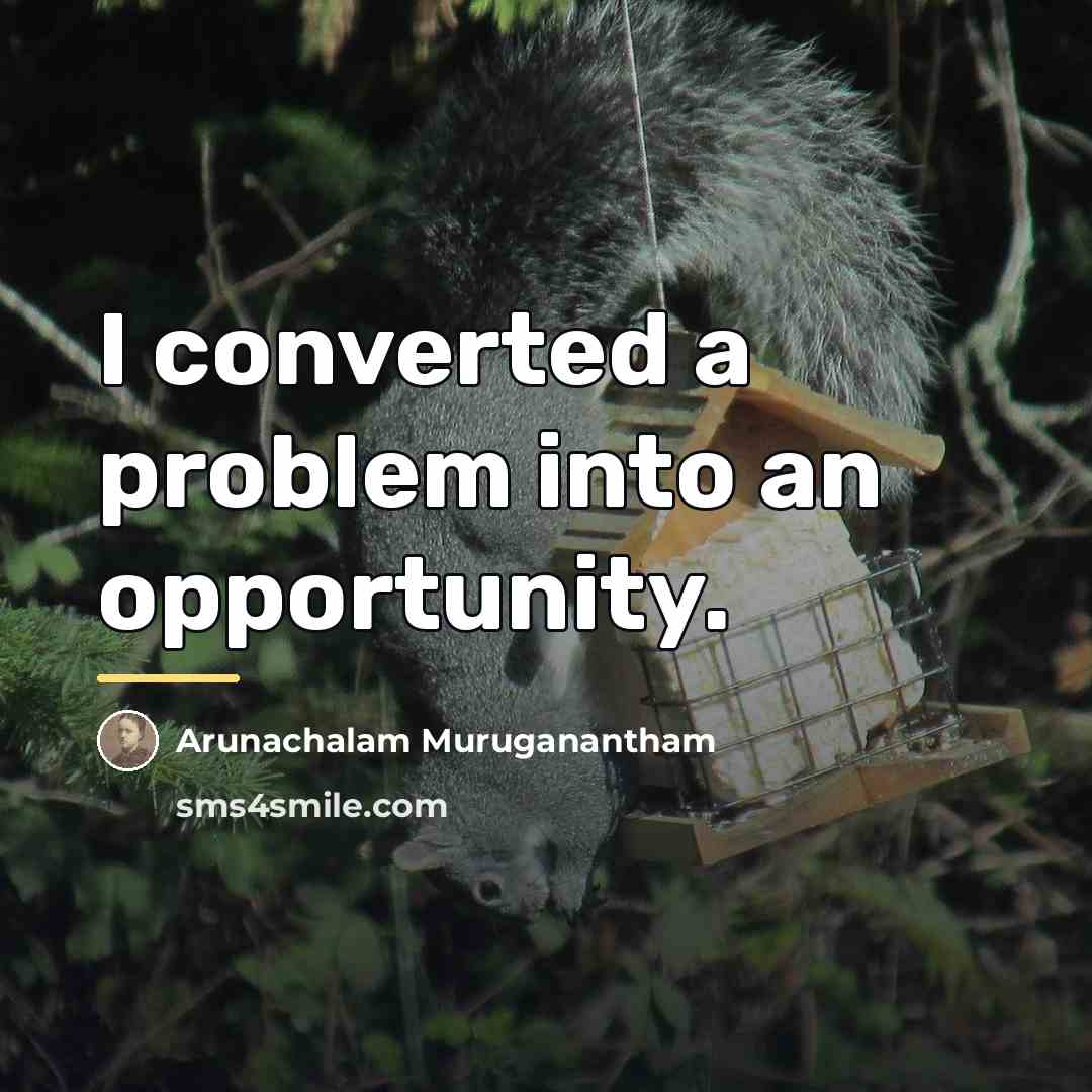 “I converted a problem into an opportunity.…” quote by Arunachalam Muruganantham