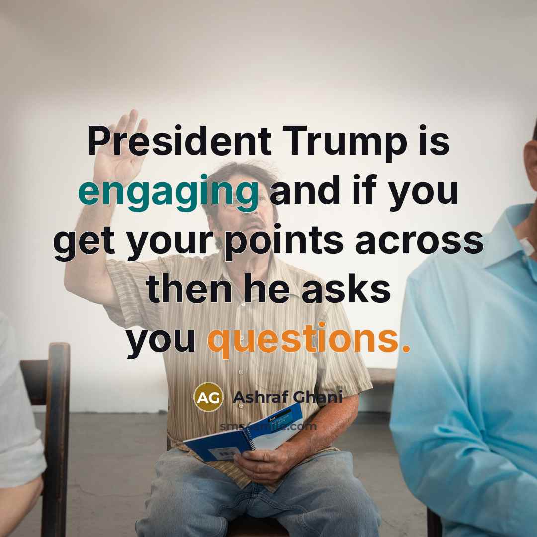 “President Trump is engaging and if you get your points across then he asks you questions.” quote by Ashraf Ghani