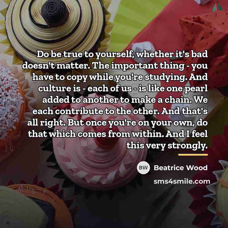 “Do be true to yourself, whether it's bad doesn't matter.…” quote by Beatrice Wood