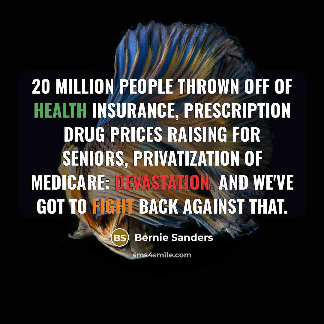 “20 million people thrown off of health insurance, prescription drug…” quote by Bernie Sanders