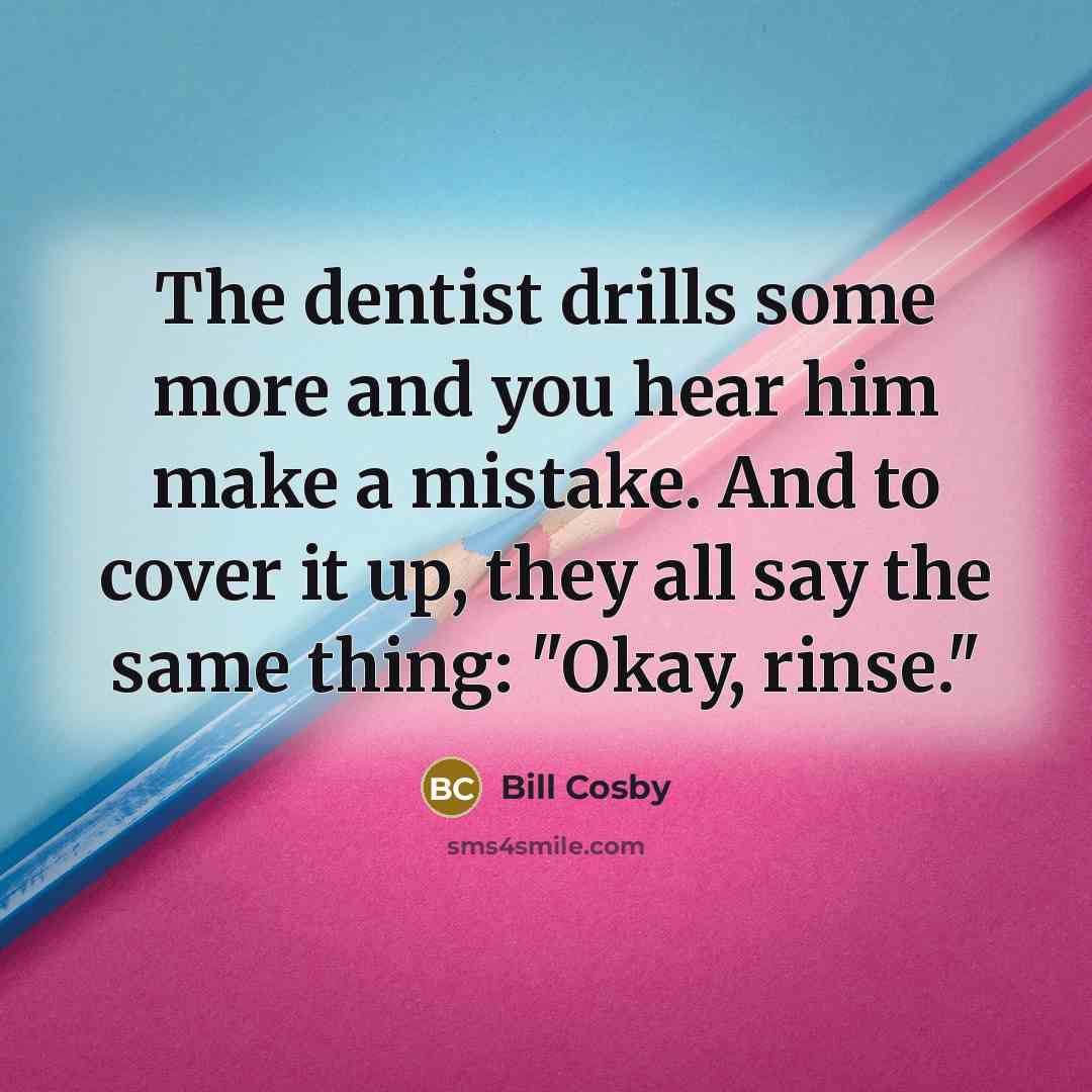 “The dentist drills some more and you hear him make…” quote by Bill Cosby