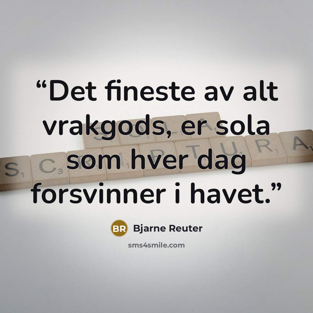 “Det fineste av alt vrakgods, er sola som hver dag forsvinner i havet.” quote by Bjarne Reuter