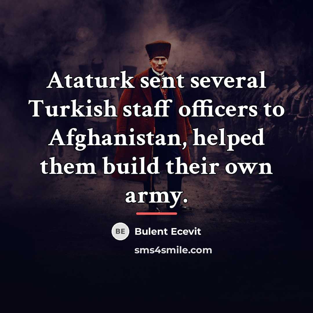 “Ataturk sent several Turkish staff officers to Afghanistan, helped them…” quote by Bulent Ecevit