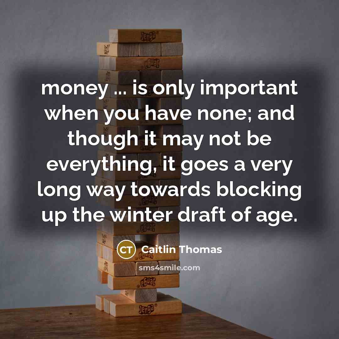 “money ... is only important when you have none; and…” quote by Caitlin Thomas