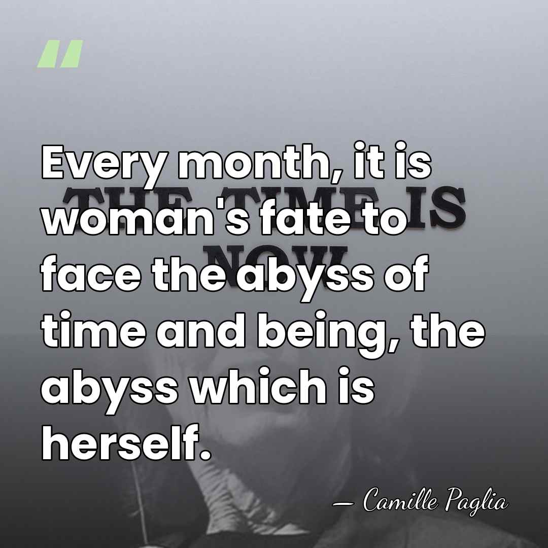 Every month, it is woman's fate to face the abyss of time&hellip; - Camille Paglia