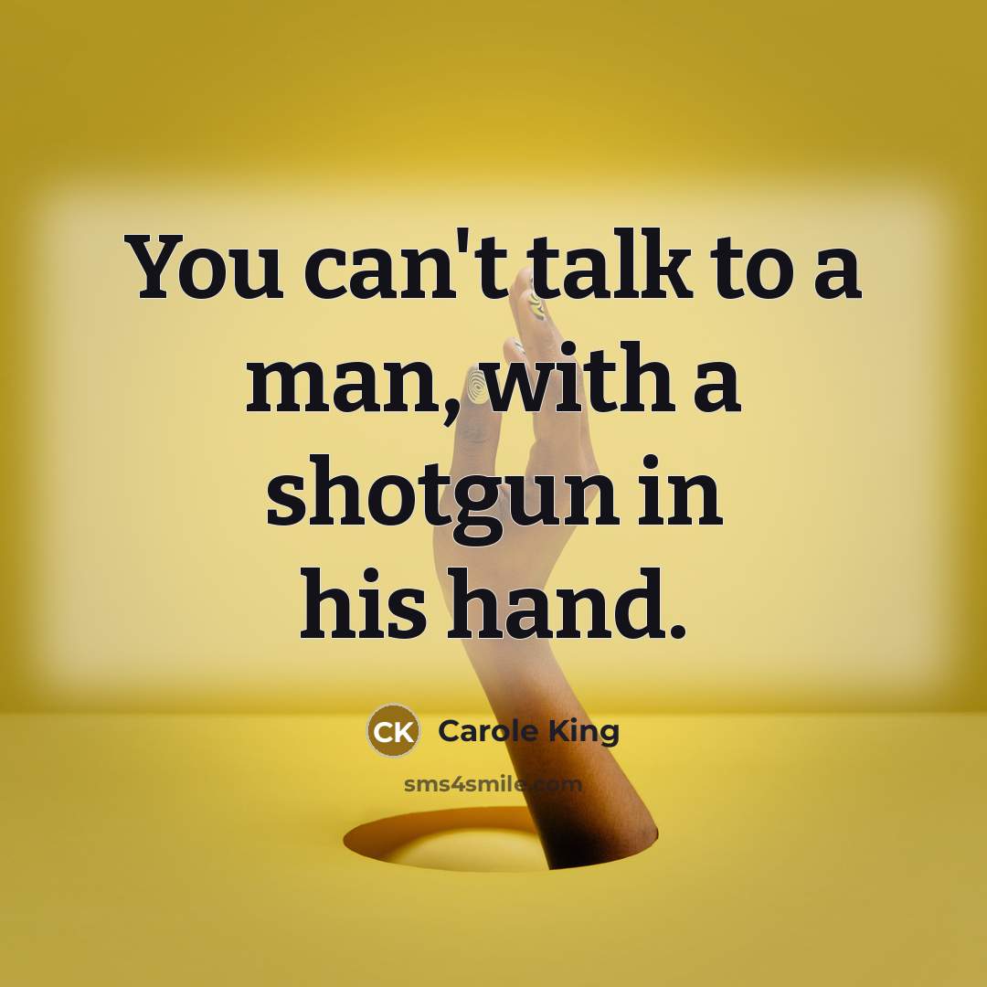 “You can't talk to a man, with a shotgun in…” quote by Carole King