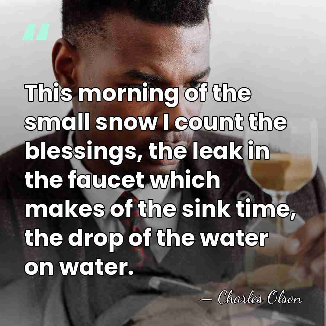 This morning of the small snow I count the blessings, the leak&hellip; - Charles Olson