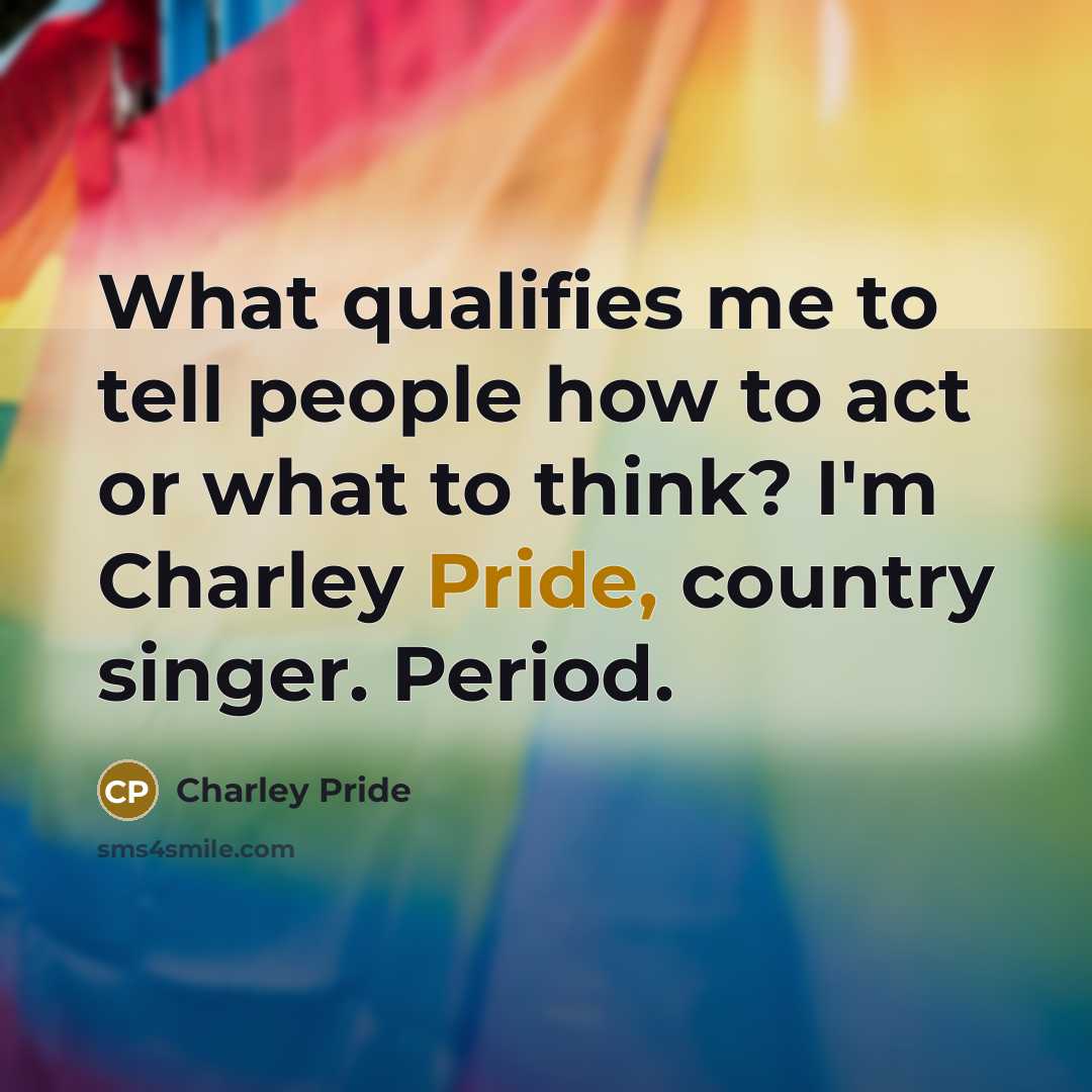 “What qualifies me to tell people how to act or…” quote by Charley Pride