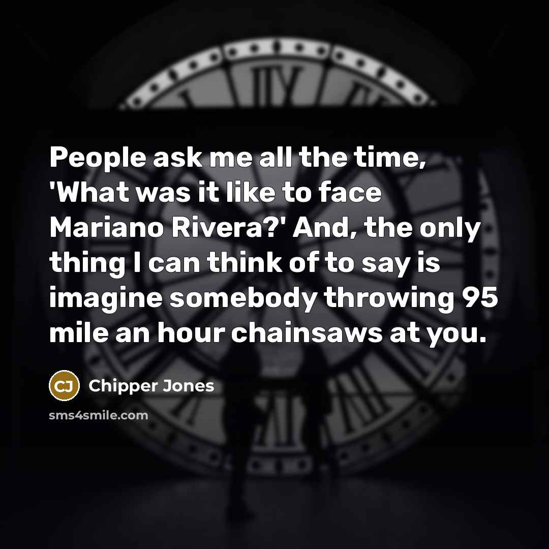 “People ask me all the time, 'What was it like…” quote by Chipper Jones