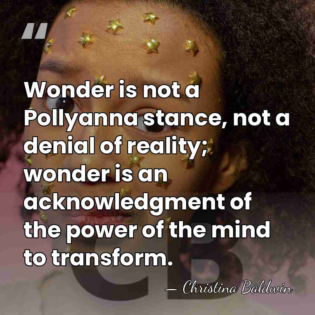 Wonder is not a Pollyanna stance, not a denial of reality; wonder&hellip; - Christina Baldwin