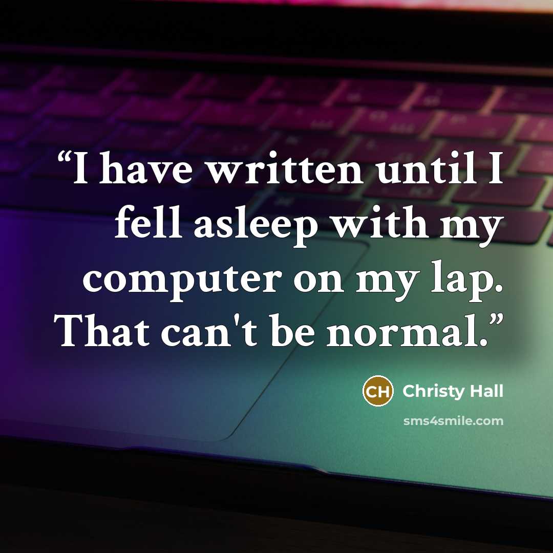 “I have written until I fell asleep with my computer on my lap. That can't be normal.” quote by Christy Hall