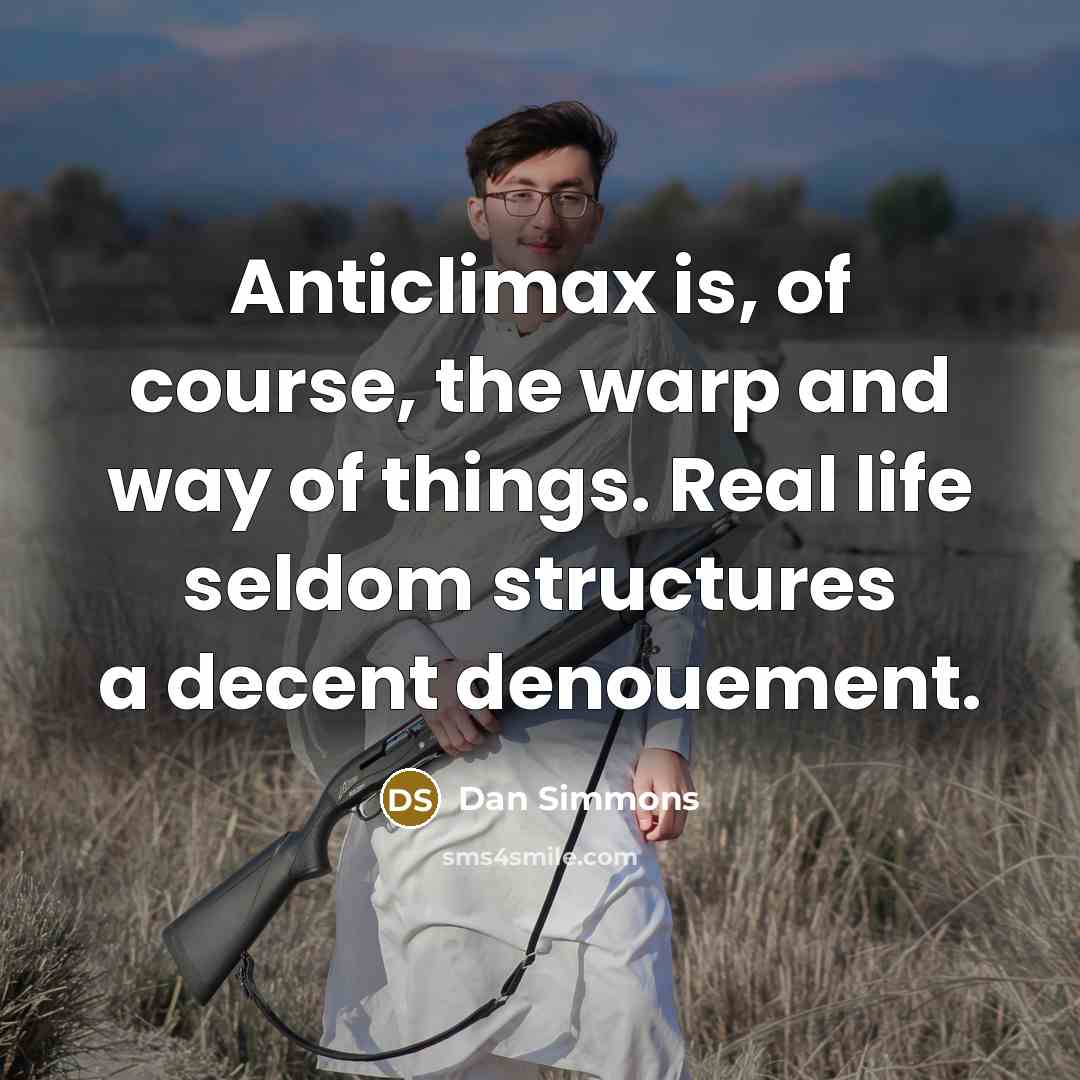 “Anticlimax is, of course, the warp and way of things.…” quote by Dan Simmons