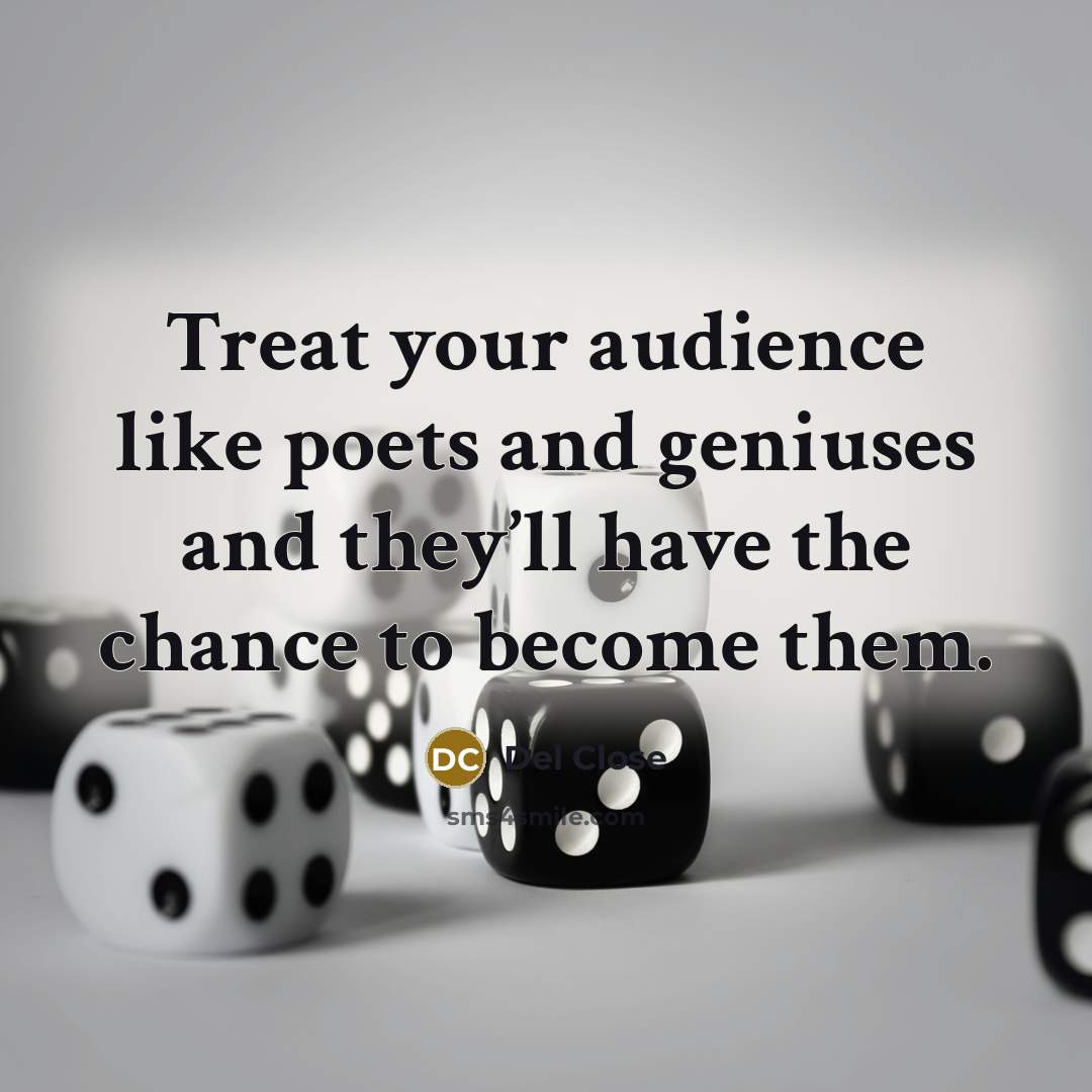 “Treat your audience like poets and geniuses and they’ll have…” quote by Del Close