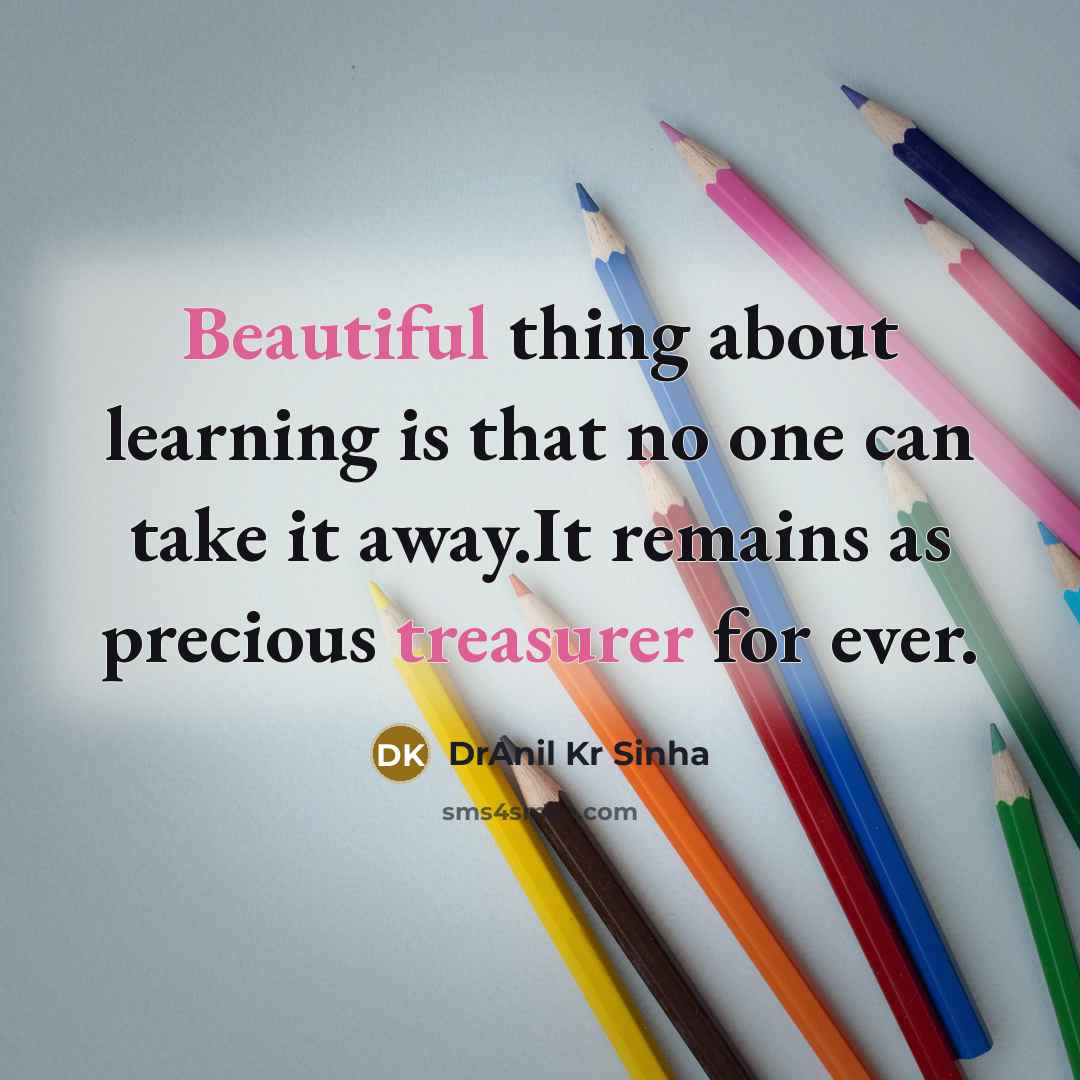 “Beautiful thing about learning is that no one can take it away.It remains as precious treasurer for ever.” quote by DrAnil Kr Sinha