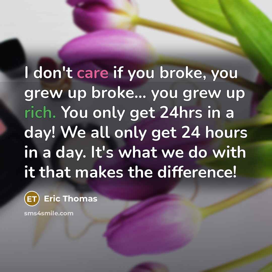 “I don't care if you broke, you grew up broke...…” quote by Eric Thomas