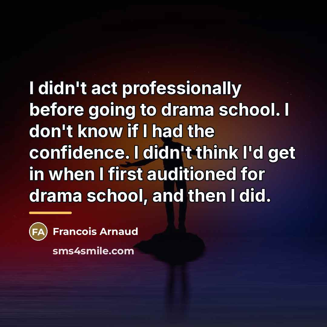 “I didn't act professionally before going to drama school. I…” quote by Francois Arnaud