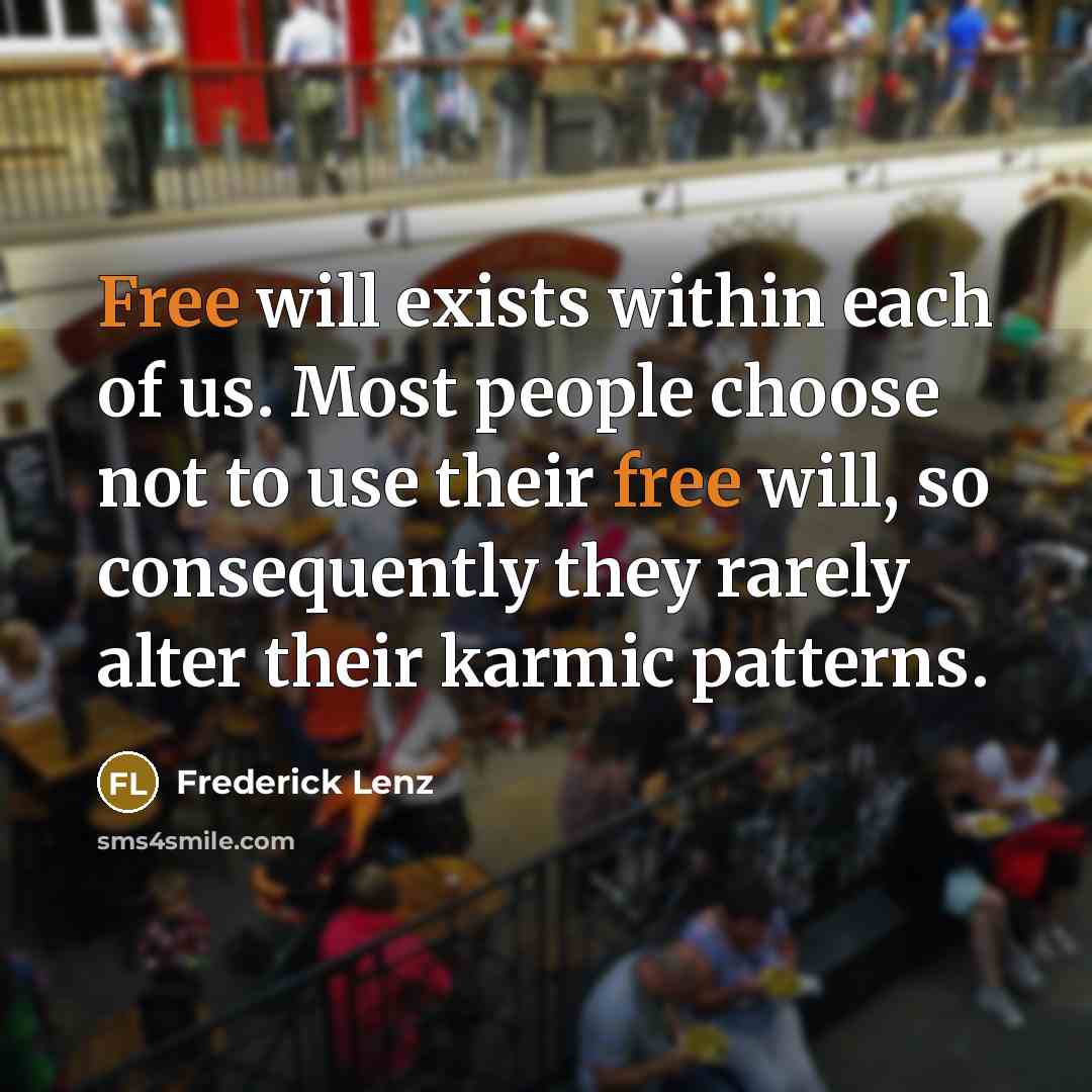 “Free will exists within each of us. Most people choose not to use their free will, so consequently they rarely alter their karmic patterns.” quote by Frederick Lenz