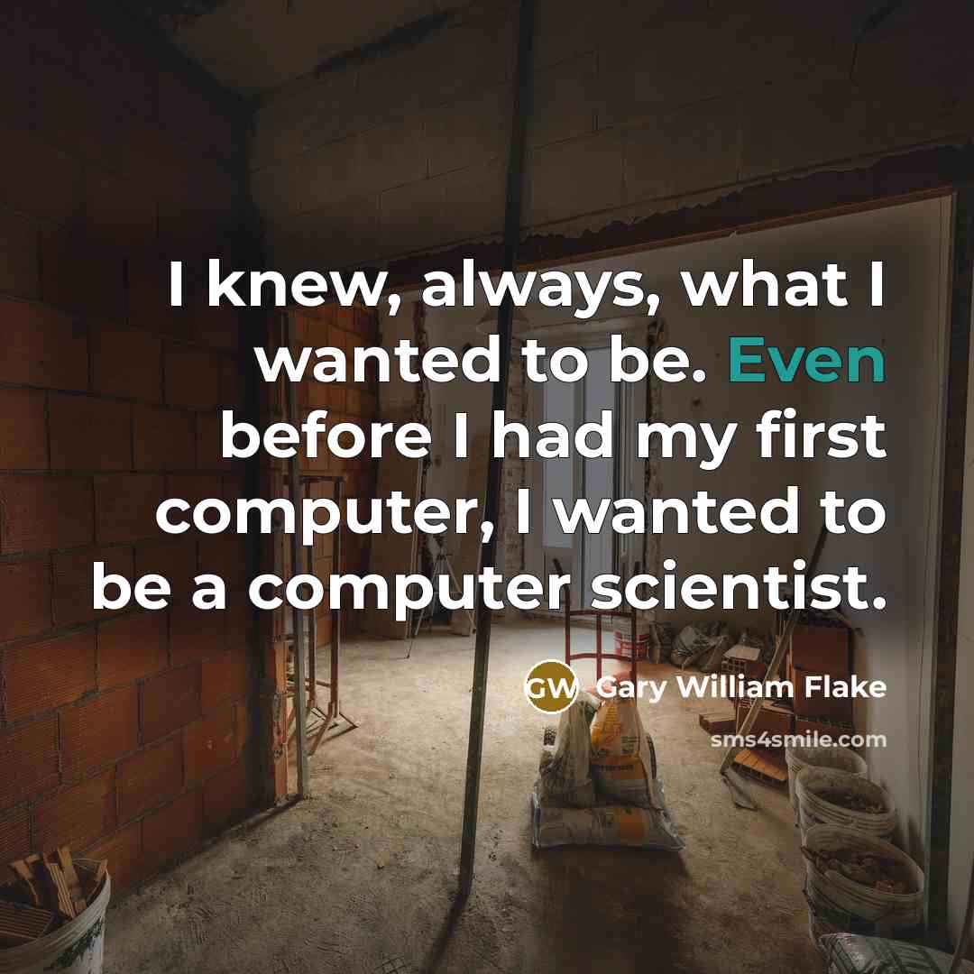 “I knew, always, what I wanted to be. Even before…” quote by Gary William Flake