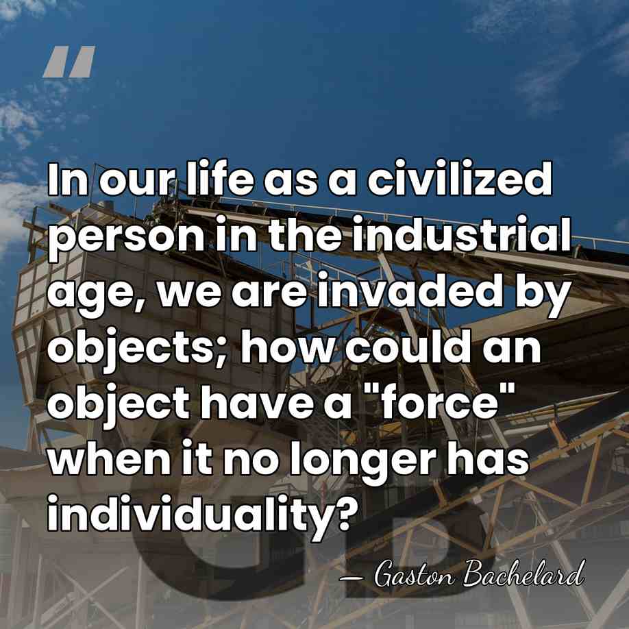 In our life as a civilized person in the industrial age, we&hellip; - Gaston Bachelard