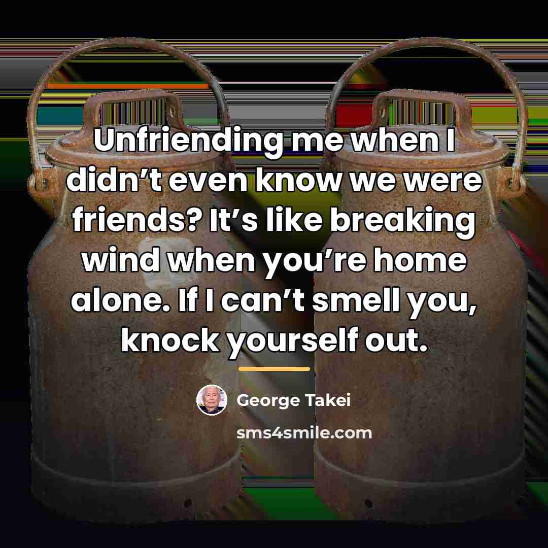 “Unfriending me when I didn’t even know we were friends?…” quote by George Takei