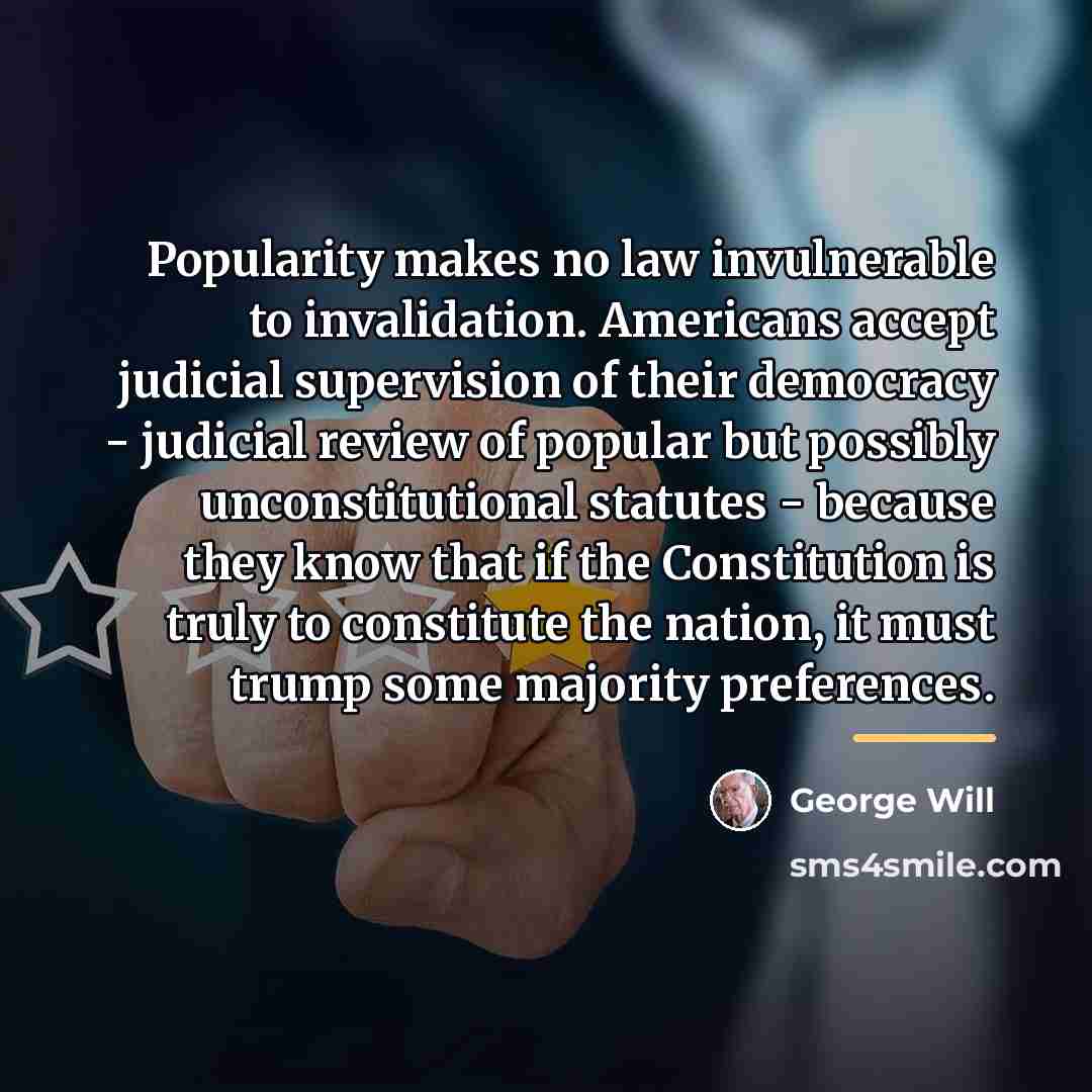 “Popularity makes no law invulnerable to invalidation. Americans accept judicial…” quote by George Will