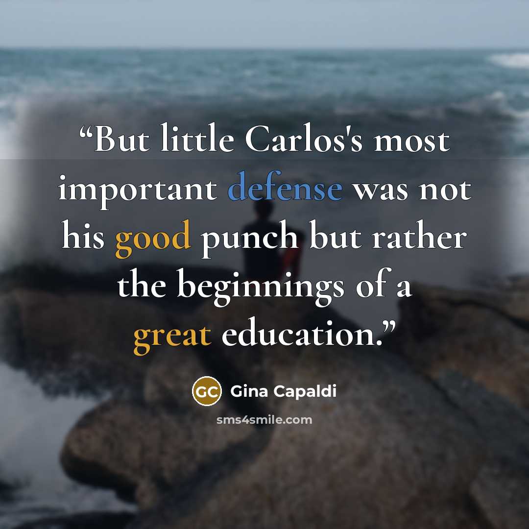 “But little Carlos's most important defense was not his good punch but rather the beginnings of a great education.” quote by Gina Capaldi