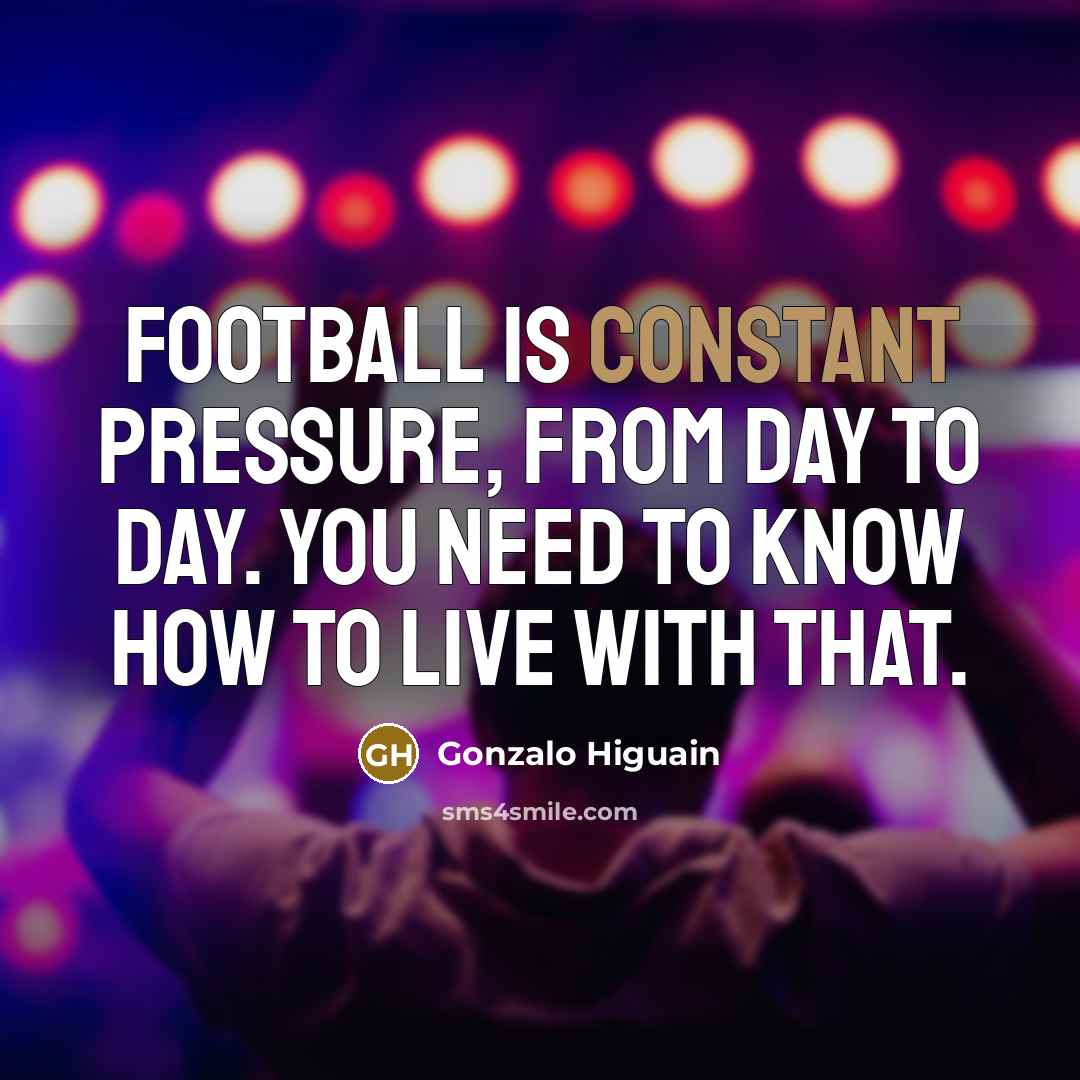 “Football is constant pressure, from day to day. You need…” quote by Gonzalo Higuain