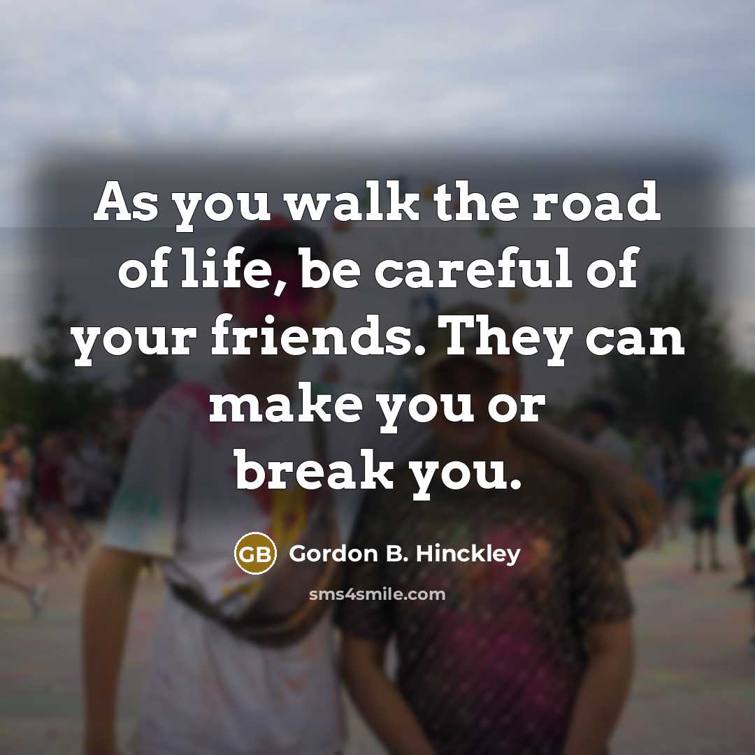 “As you walk the road of life, be careful of…” quote by Gordon B. Hinckley