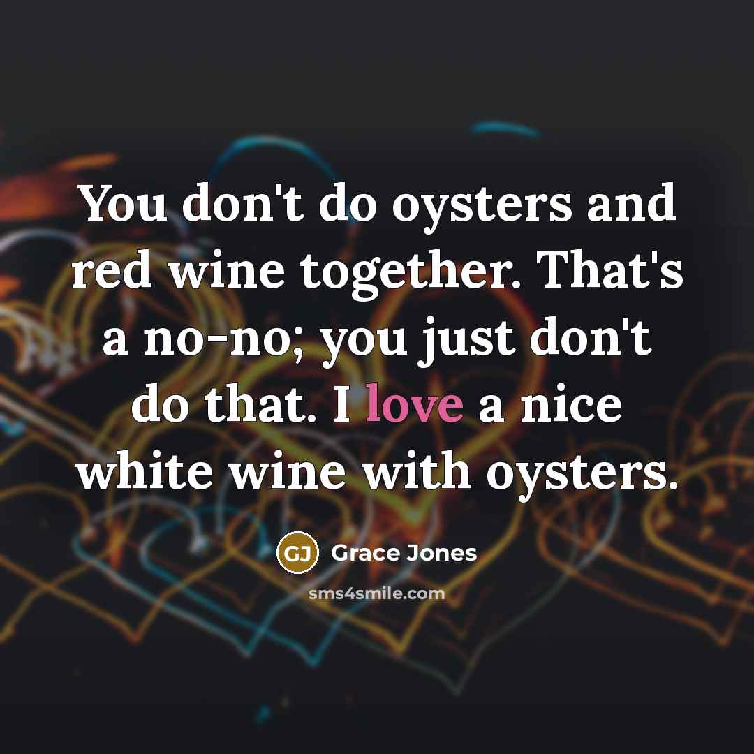 “You don't do oysters and red wine together. That's a…” quote by Grace Jones