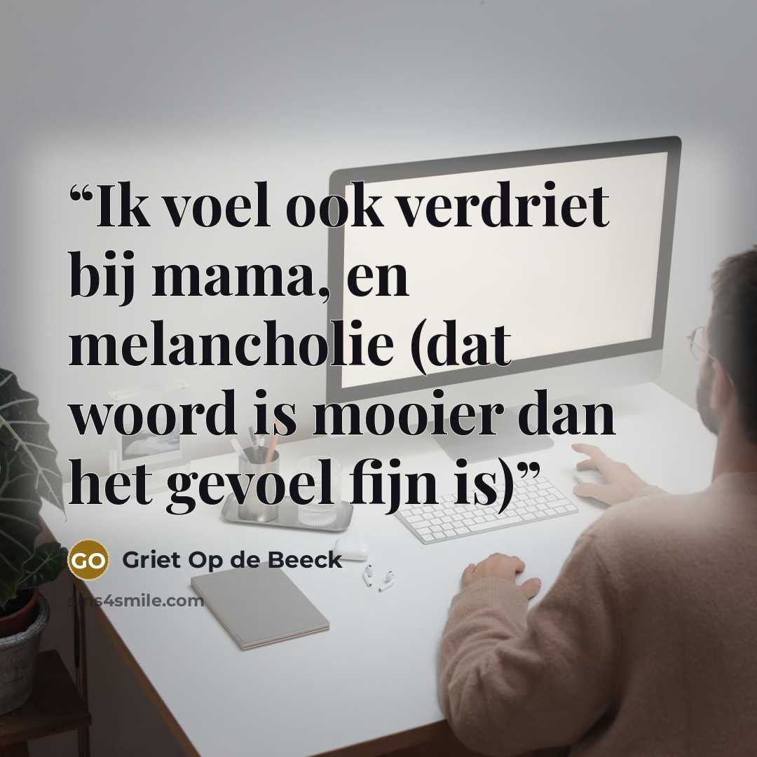 “Ik voel ook verdriet bij mama, en melancholie (dat woord is mooier dan het gevoel fijn is)” quote by Griet Op de Beeck
