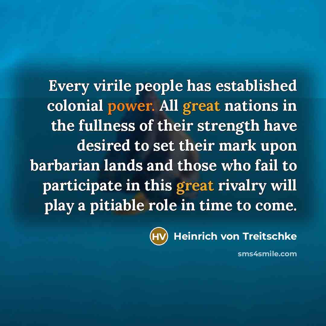 “Every virile people has established colonial power. All great nations…” quote by Heinrich von Treitschke