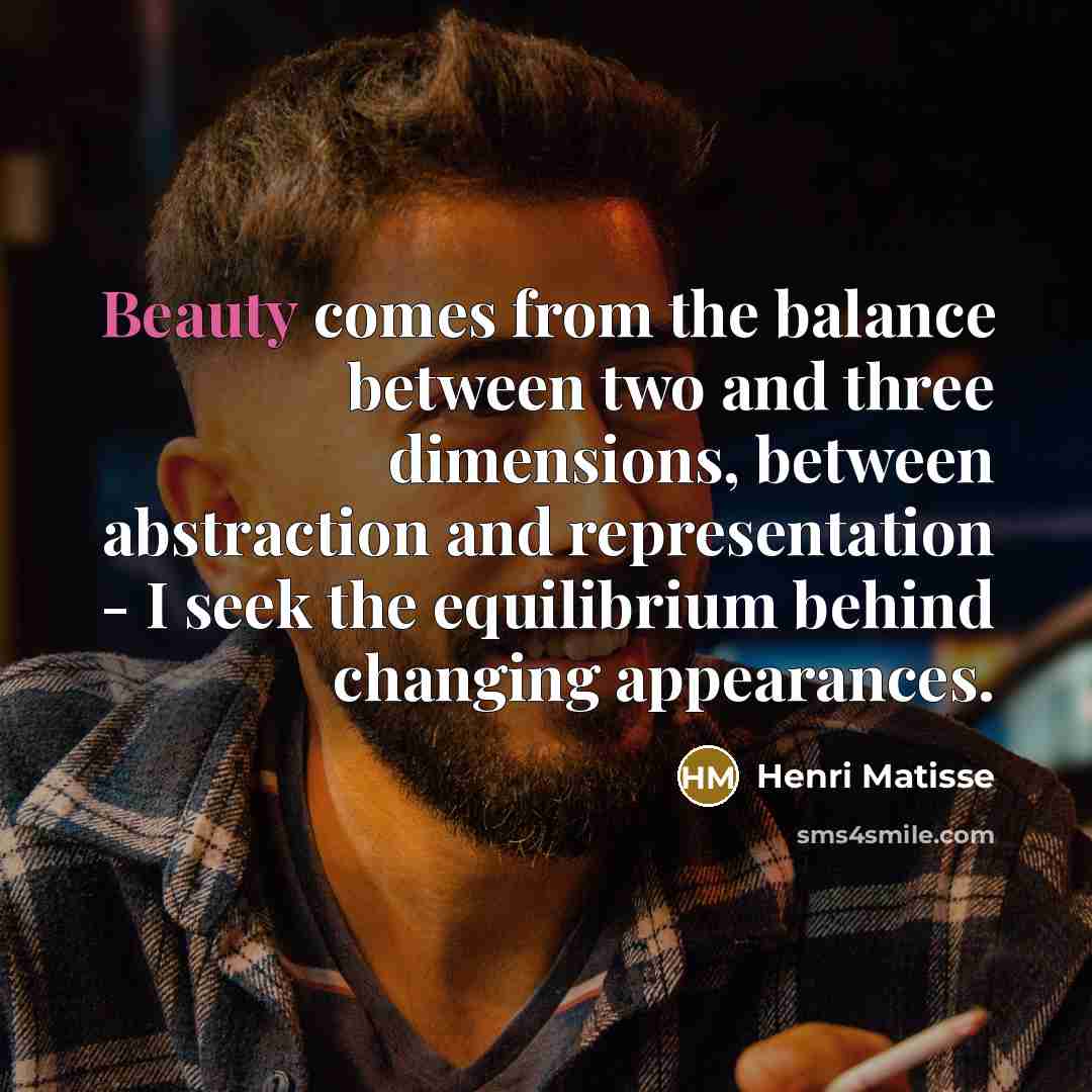“Beauty comes from the balance between two and three dimensions,…” quote by Henri Matisse