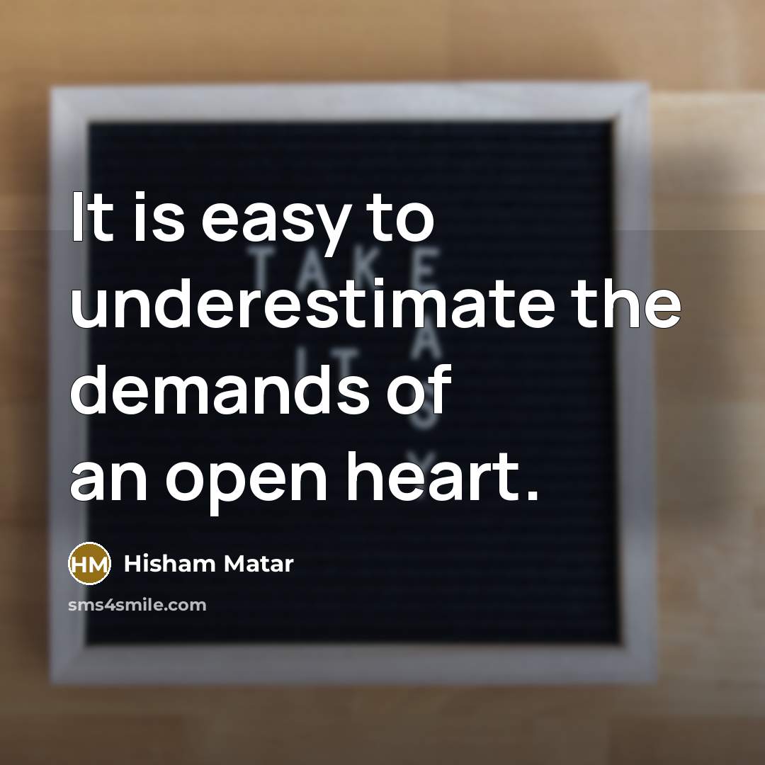 “It is easy to underestimate the demands of an open…” quote by Hisham Matar
