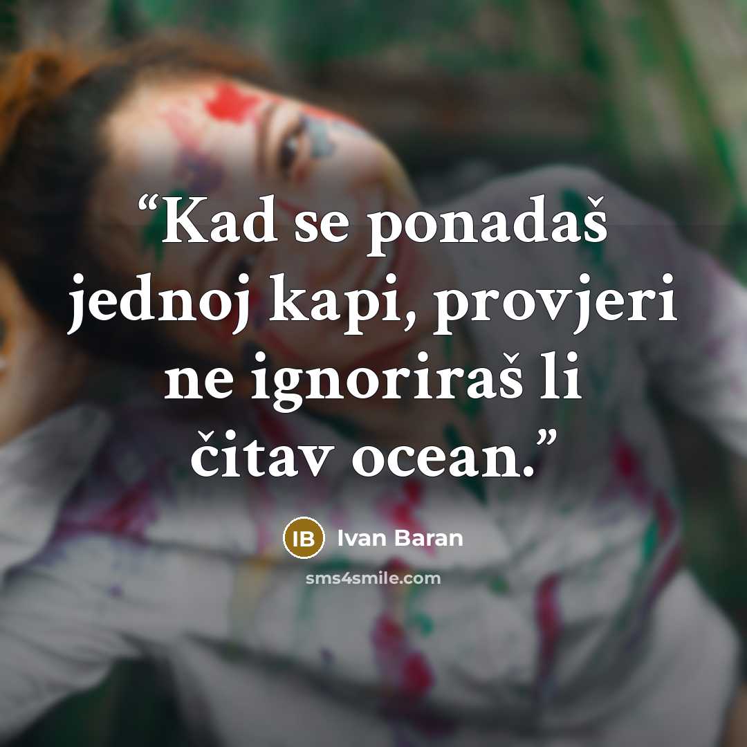 “Kad se ponadaš jednoj kapi, provjeri ne ignoriraš li čitav ocean.” quote by Ivan Baran