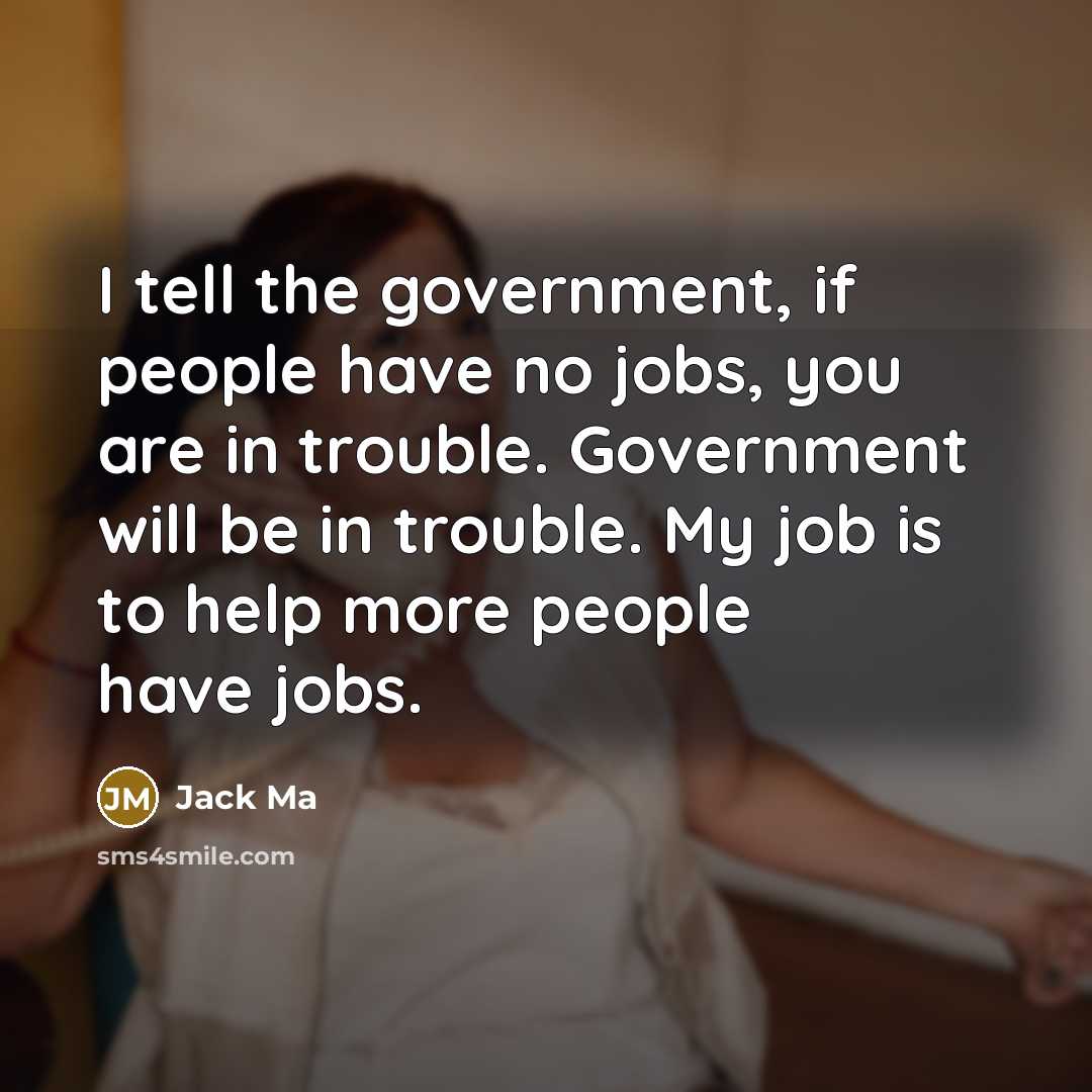 “I tell the government, if people have no jobs, you…” quote by Jack Ma