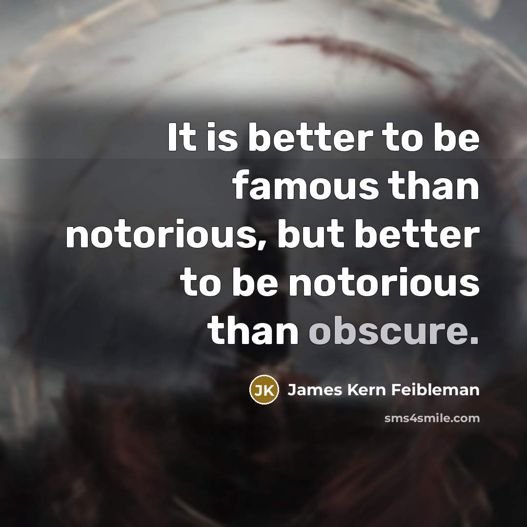 “It is better to be famous than notorious, but better…” quote by James Kern Feibleman