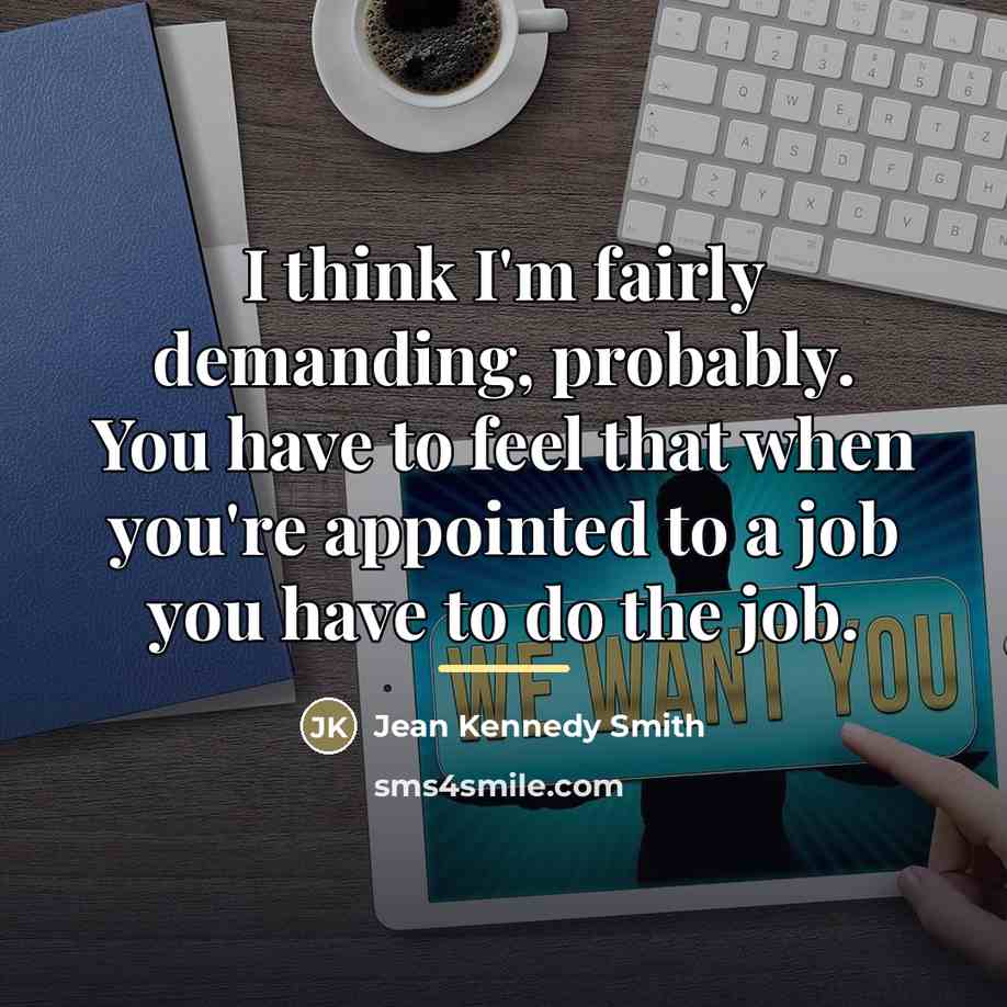“I think I'm fairly demanding, probably. You have to feel…” quote by Jean Kennedy Smith