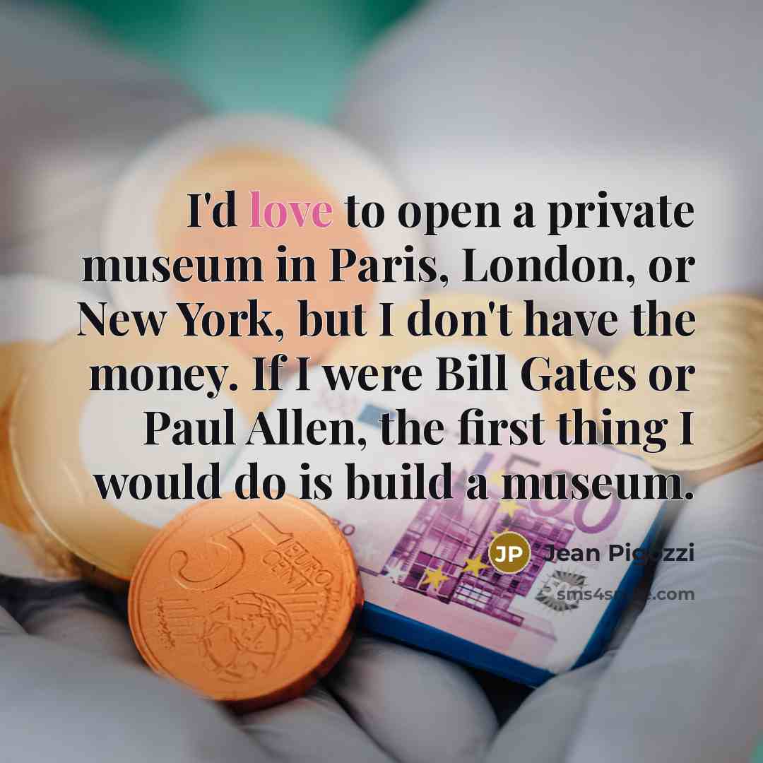 “I'd love to open a private museum in Paris, London,…” quote by Jean Pigozzi