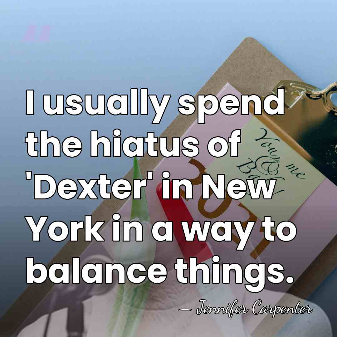 I usually spend the hiatus of 'Dexter' in New York in a&hellip; - Jennifer Carpenter