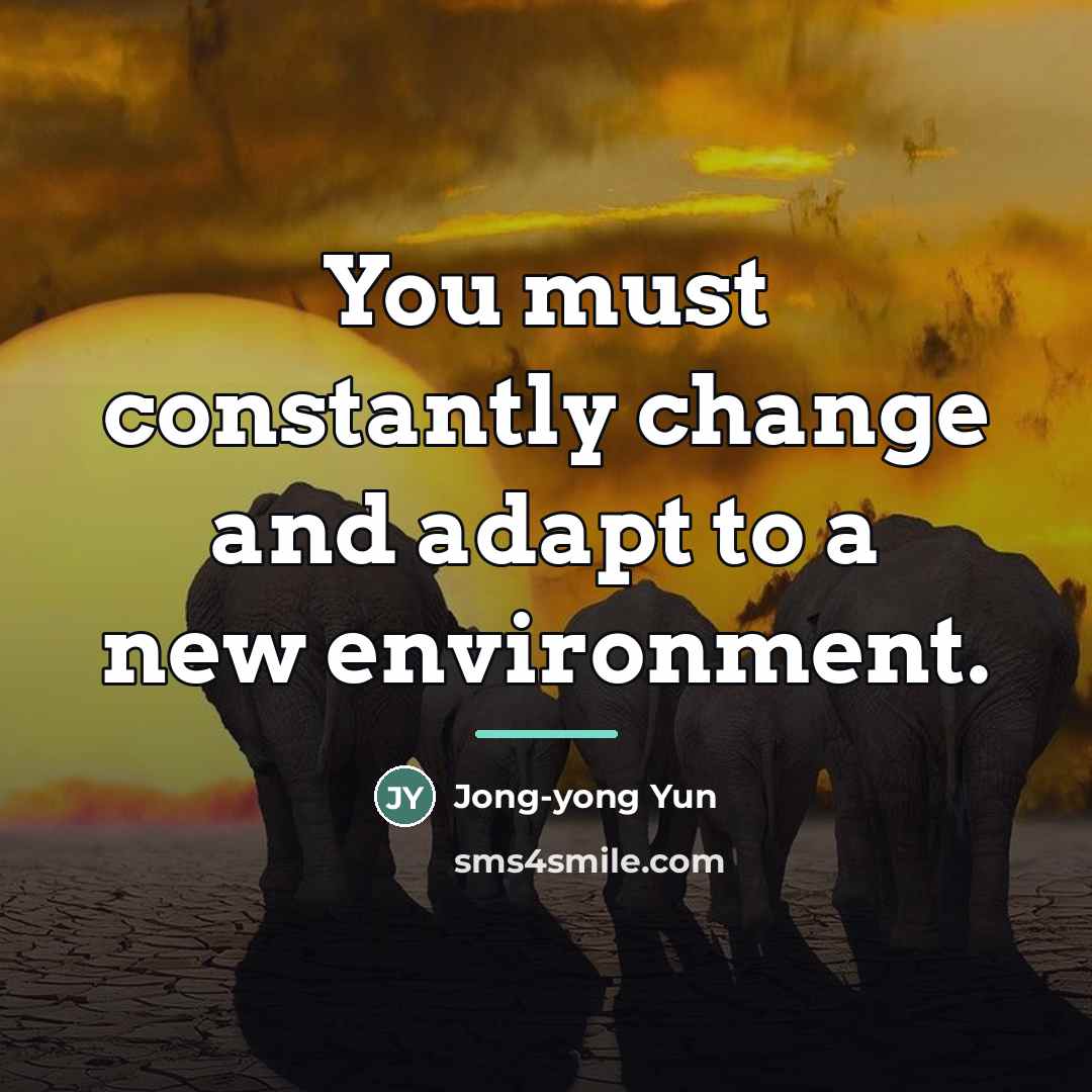 “You must constantly change and adapt to a new environment.…” quote by Jong-yong Yun