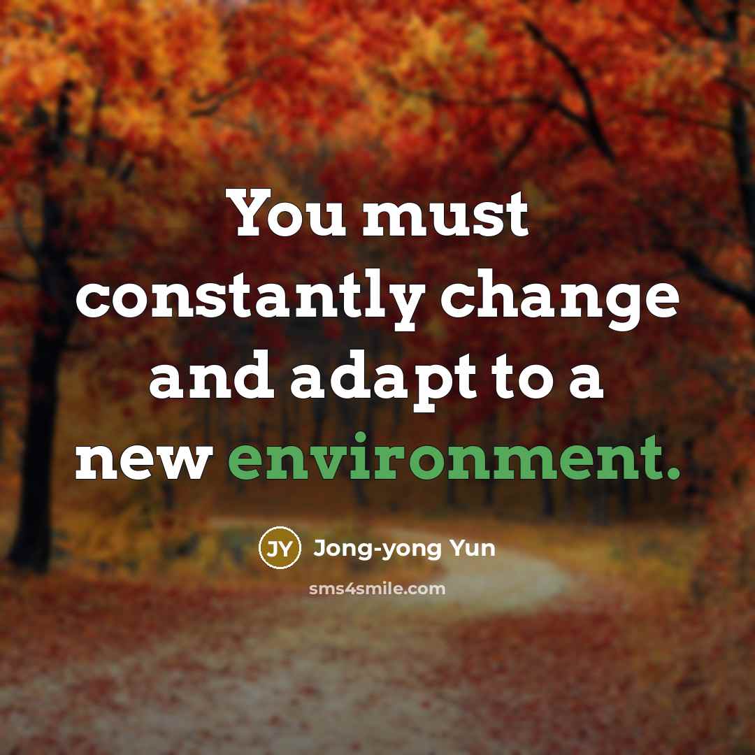 “You must constantly change and adapt to a new environment.” quote by Jong-yong Yun