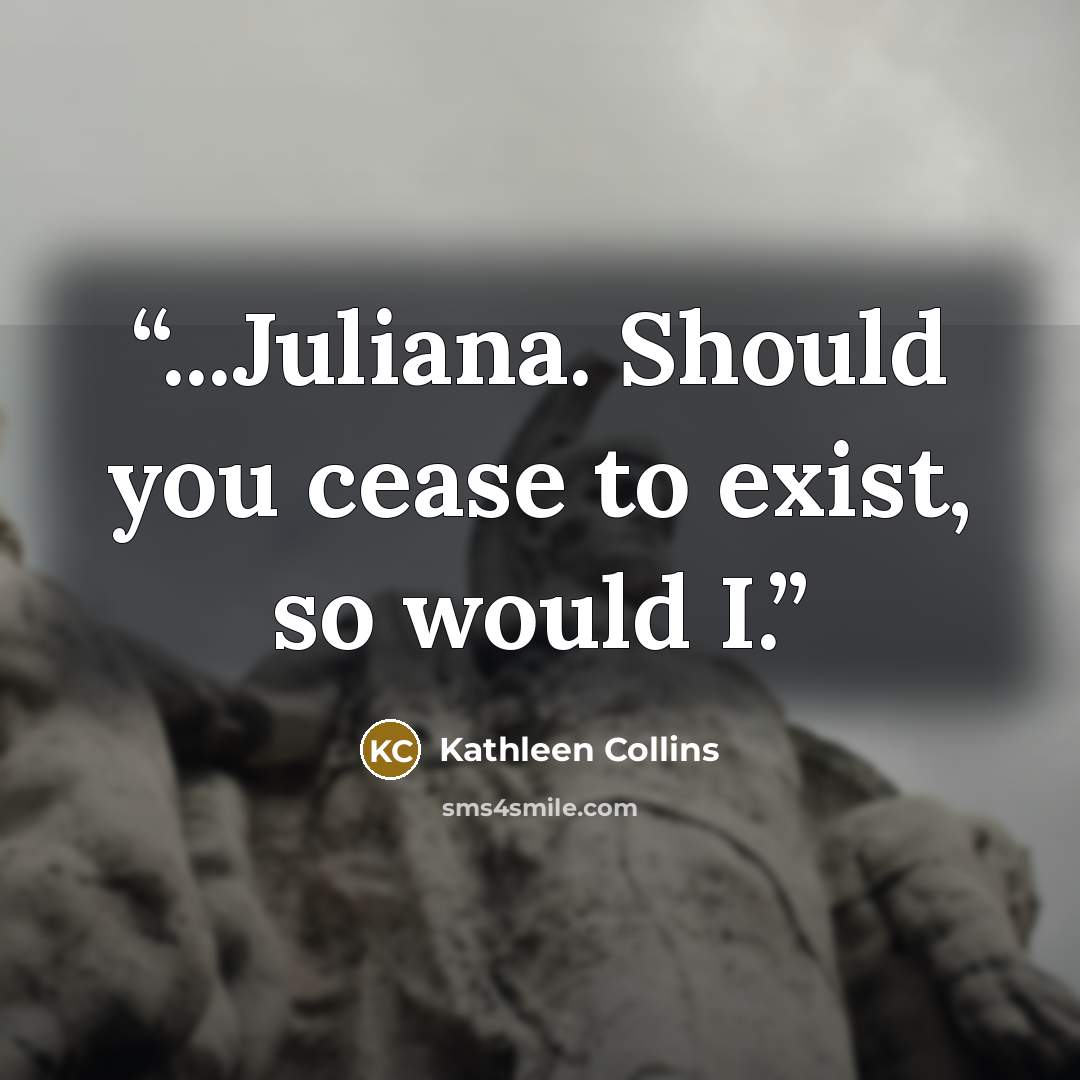 “...Juliana. Should you cease to exist, so would I.” quote by Kathleen Collins