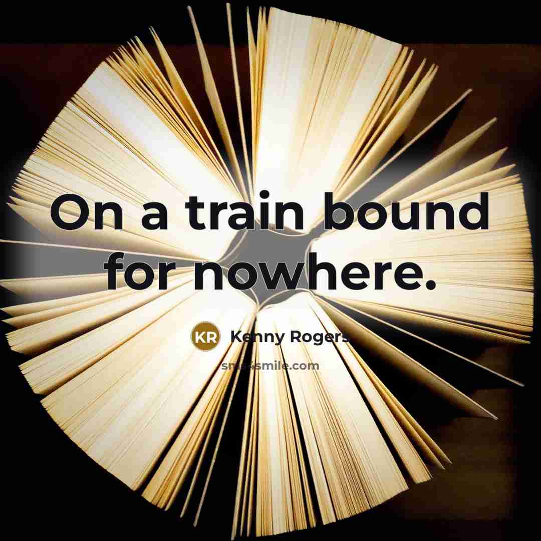 “On a train bound for nowhere.” quote by Kenny Rogers