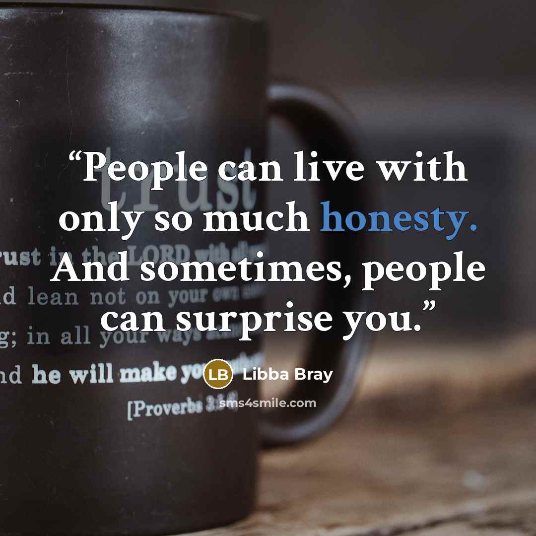 “People can live with only so much honesty. And sometimes, people can surprise you.” quote by Libba Bray