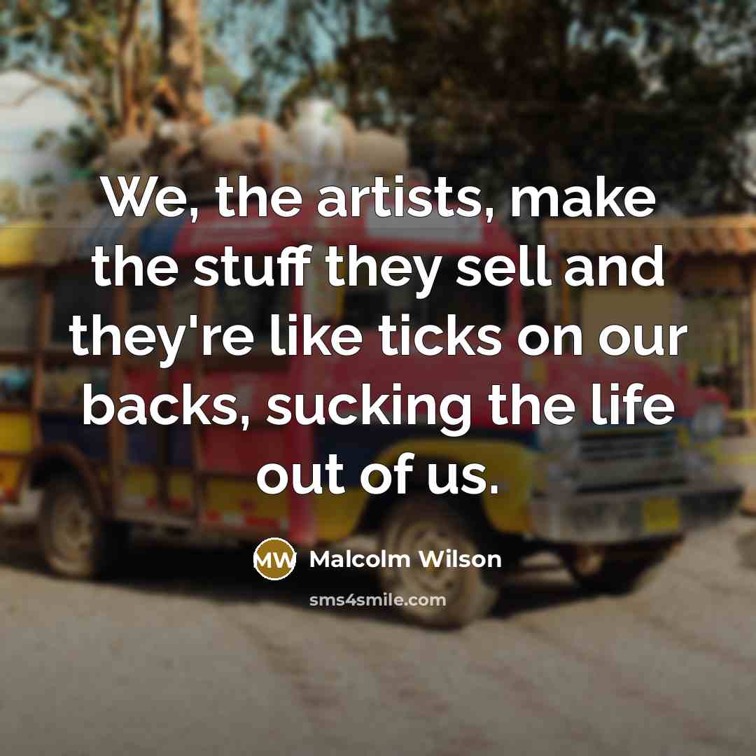 “We, the artists, make the stuff they sell and they're…” quote by Malcolm Wilson