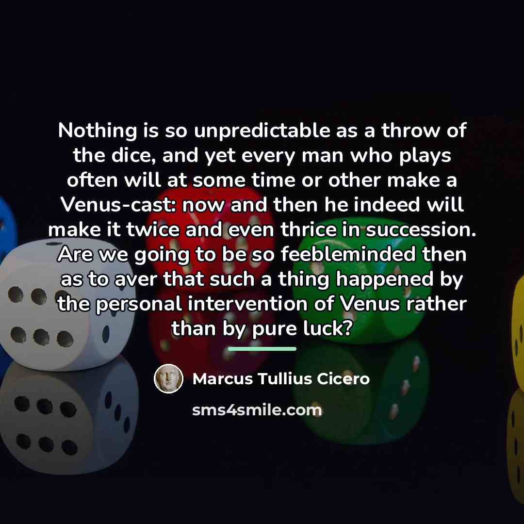 “Nothing is so unpredictable as a throw of the dice,…” quote by Marcus Tullius Cicero